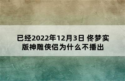 已经2022年12月3日 佟梦实版神雕侠侣为什么不播出